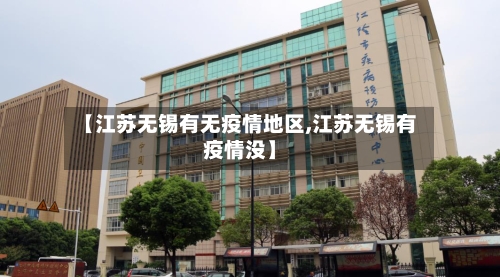 【江苏无锡有无疫情地区,江苏无锡有疫情没】-第2张图片