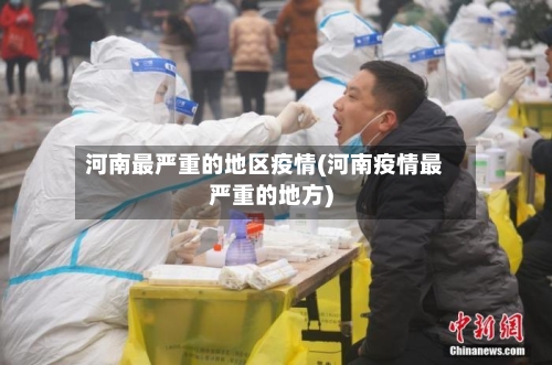 河南最严重的地区疫情(河南疫情最严重的地方)-第3张图片