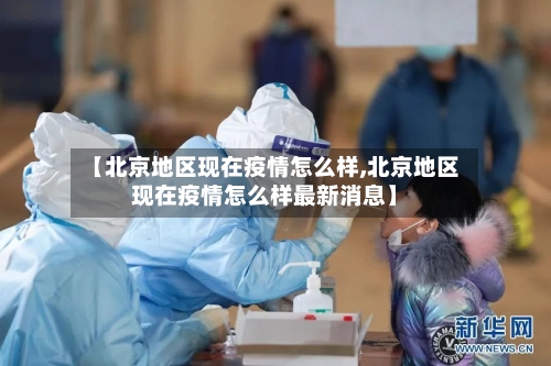 【北京地区现在疫情怎么样,北京地区现在疫情怎么样最新消息】-第2张图片