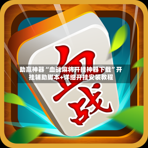 助赢神器“血战麻将开挂神器下载”开挂辅助脚本+详细开挂安装教程