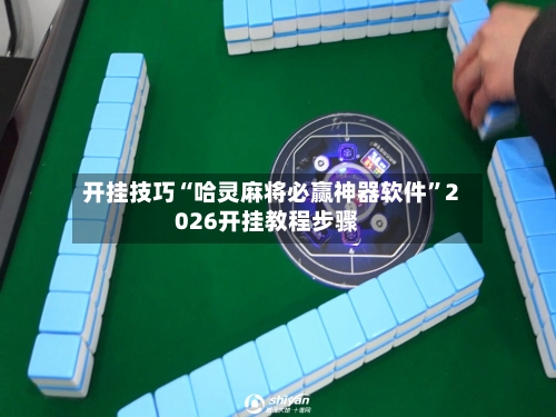 开挂技巧“哈灵麻将必赢神器软件”2026开挂教程步骤-第2张图片