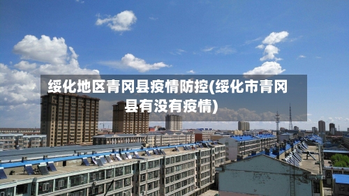 绥化地区青冈县疫情防控(绥化市青冈县有没有疫情)