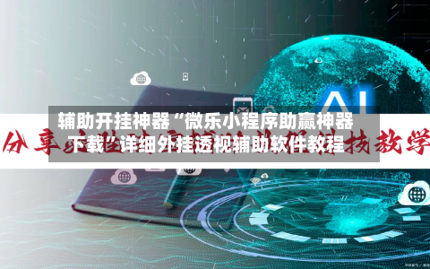辅助开挂神器“微乐小程序助赢神器下载”详细外挂透视辅助软件教程