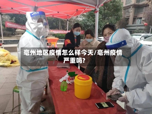 亳州地区疫情怎么样今天/亳州疫情严重吗?
