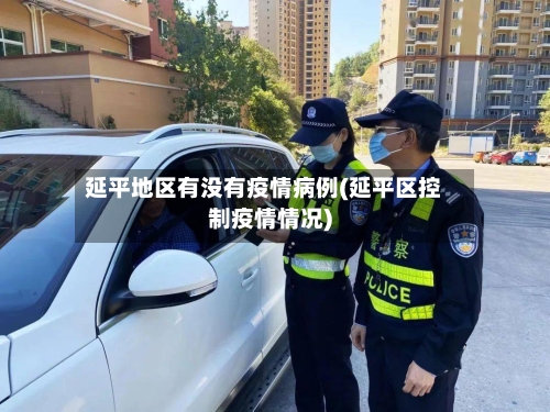 延平地区有没有疫情病例(延平区控制疫情情况)-第3张图片