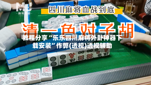 教程分享“乐乐四川麻将外卦神器下载安装	”作弊(透视)透视辅助-第2张图片