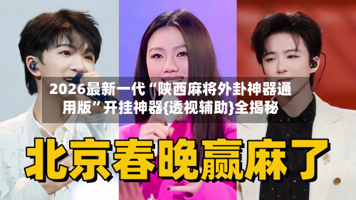 2026最新一代“陕西麻将外卦神器通用版”开挂神器{透视辅助}全揭秘-第2张图片