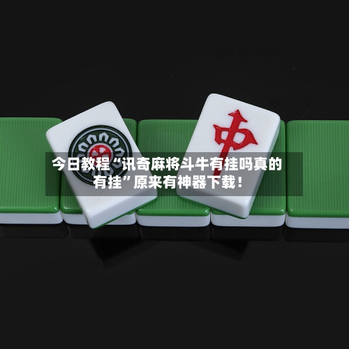 今日教程“讯奇麻将斗牛有挂吗真的有挂	”原来有神器下载！-第2张图片