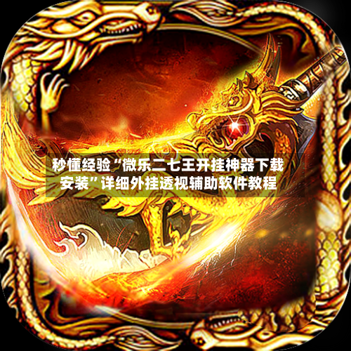 秒懂经验“微乐二七王开挂神器下载安装”详细外挂透视辅助软件教程