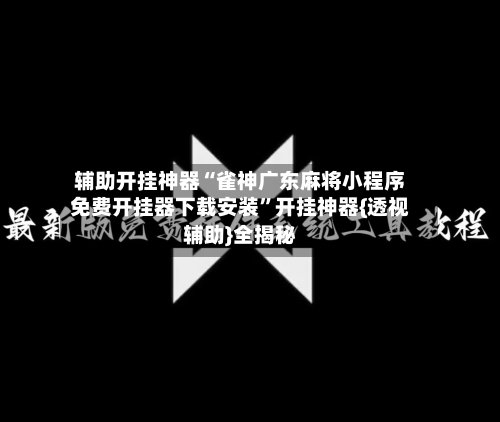 辅助开挂神器“雀神广东麻将小程序免费开挂器下载安装”开挂神器{透视辅助}全揭秘