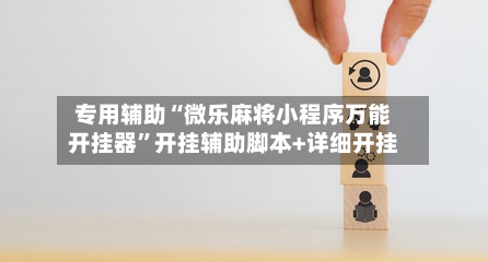 专用辅助“微乐麻将小程序万能开挂器	”开挂辅助脚本+详细开挂-第2张图片