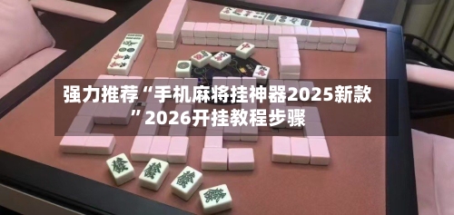 强力推荐“手机麻将挂神器2025新款”2026开挂教程步骤-第3张图片