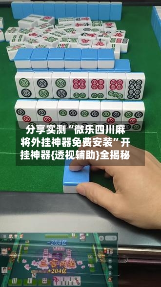 分享实测“微乐四川麻将外挂神器免费安装”开挂神器{透视辅助}全揭秘-第3张图片