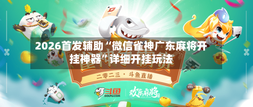 2026首发辅助“微信雀神广东麻将开挂神器”详细开挂玩法-第2张图片