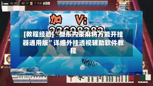 [教程经验]“微乐内蒙麻将万能开挂器通用版”详细外挂透视辅助软件教程-第2张图片