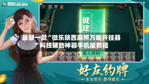 最新一款“微乐陕西麻将万能开挂器	”科技辅助神器手机版教程-第2张图片