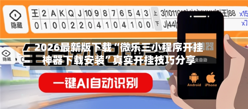 2026最新版下载“微乐三小程序开挂神器下载安装”真实开挂技巧分享-第3张图片