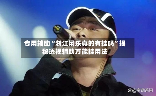 专用辅助“浙江闲乐真的有挂吗”揭秘透视辅助万能挂用法