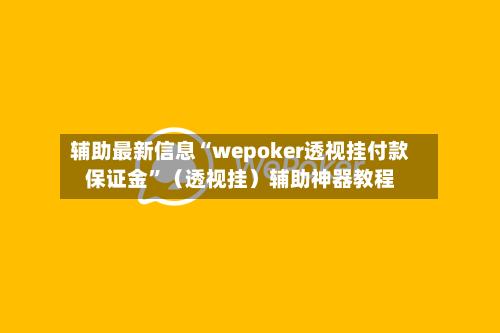 辅助最新信息“wepoker透视挂付款保证金	”（透视挂）辅助神器教程-第2张图片