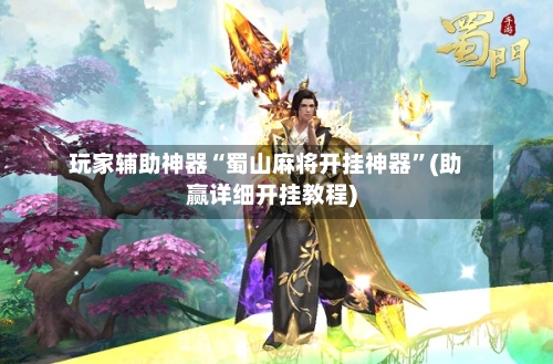 玩家辅助神器“蜀山麻将开挂神器”(助赢详细开挂教程)