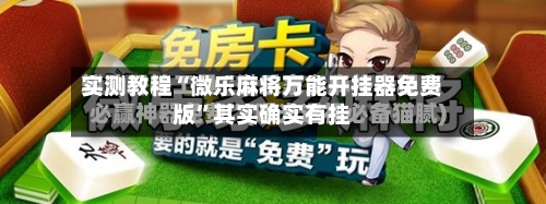 实测教程“微乐麻将万能开挂器免费版”其实确实有挂-第3张图片