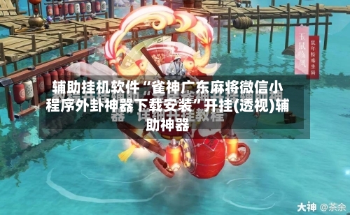 辅助挂机软件“雀神广东麻将微信小程序外卦神器下载安装	”开挂(透视)辅助神器-第2张图片