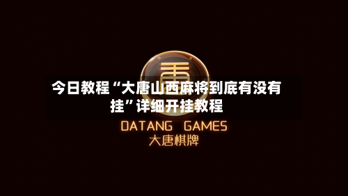 今日教程“大唐山西麻将到底有没有挂	”详细开挂教程-第2张图片