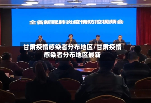 甘肃疫情感染者分布地区/甘肃疫情感染者分布地区最新