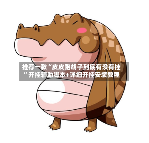 推荐一款“皮皮跑胡子到底有没有挂	”开挂辅助脚本+详细开挂安装教程-第3张图片