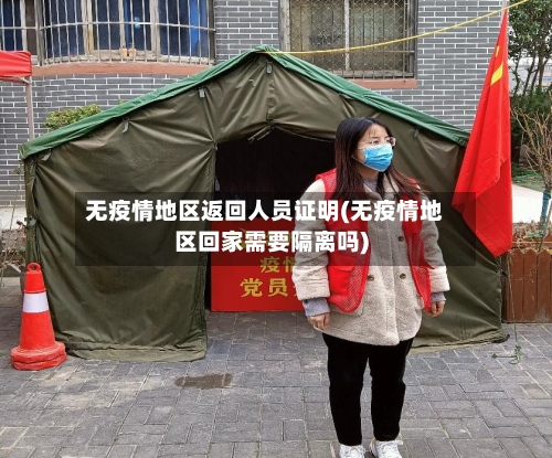 无疫情地区返回人员证明(无疫情地区回家需要隔离吗)