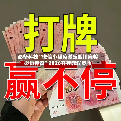 必备科技“微信小程序微乐四川麻将必赢神器	”2026开挂教程步骤-第2张图片