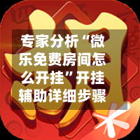 专家分析“微乐免费房间怎么开挂”开挂辅助详细步骤