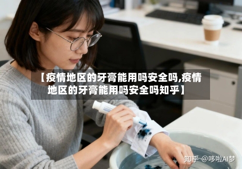 【疫情地区的牙膏能用吗安全吗,疫情地区的牙膏能用吗安全吗知乎】