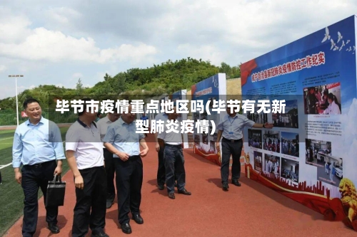 毕节市疫情重点地区吗(毕节有无新型肺炎疫情)