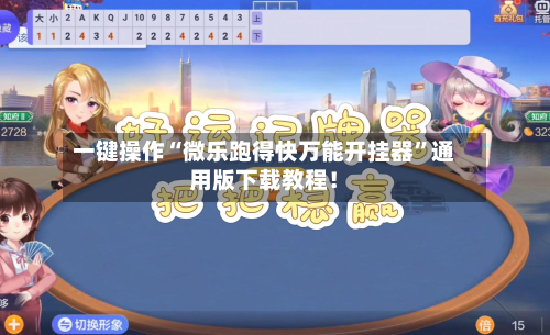 一键操作“微乐跑得快万能开挂器	”通用版下载教程！-第3张图片