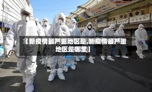 【新疫情最严重地区是,新疫情最严重地区是哪里】-第3张图片