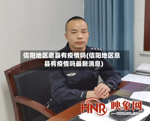 信阳地区息县有疫情吗(信阳地区息县有疫情吗最新消息)-第3张图片