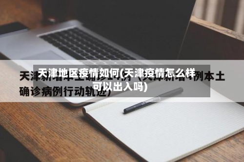 天津地区疫情如何(天津疫情怎么样可以出入吗)