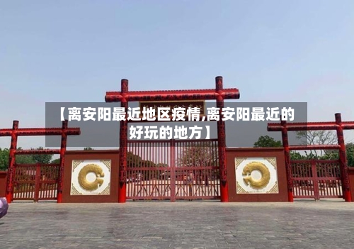 【离安阳最近地区疫情,离安阳最近的好玩的地方】