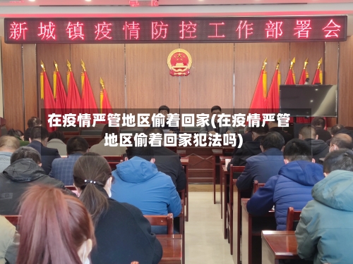 在疫情严管地区偷着回家(在疫情严管地区偷着回家犯法吗)