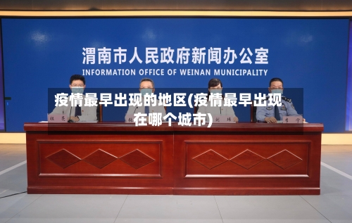 疫情最早出现的地区(疫情最早出现在哪个城市)