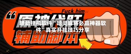 辅助挂机软件“哈灵麻将必赢神器软件”真实开挂技巧分享
