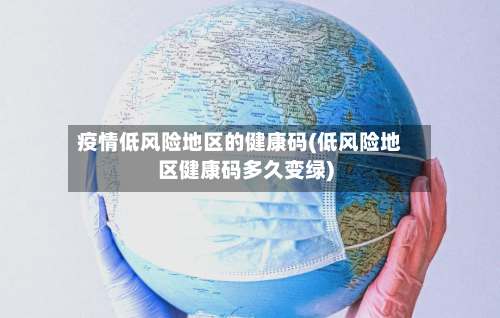 疫情低风险地区的健康码(低风险地区健康码多久变绿)-第2张图片