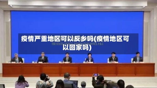 疫情严重地区可以反乡吗(疫情地区可以回家吗)