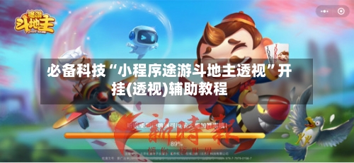 必备科技“小程序途游斗地主透视”开挂(透视)辅助教程