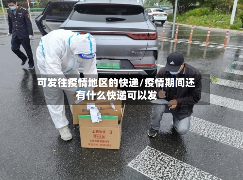 可发往疫情地区的快递/疫情期间还有什么快递可以发