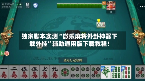 独家脚本实测“微乐麻将外卦神器下载外挂”辅助通用版下载教程！-第2张图片