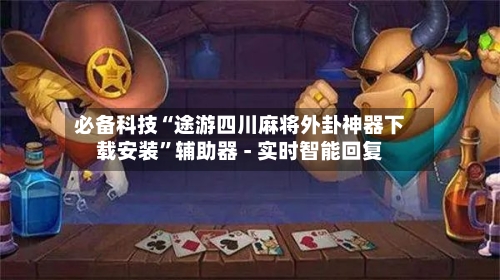 必备科技“途游四川麻将外卦神器下载安装”辅助器 - 实时智能回复