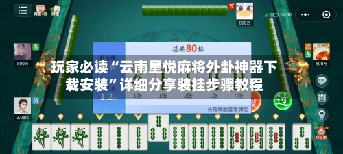 玩家必读“云南星悦麻将外卦神器下载安装”详细分享装挂步骤教程-第3张图片
