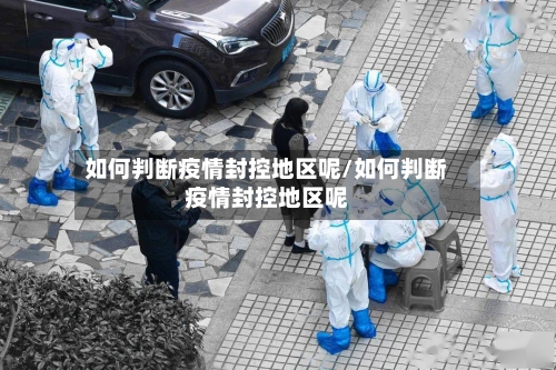 如何判断疫情封控地区呢/如何判断疫情封控地区呢